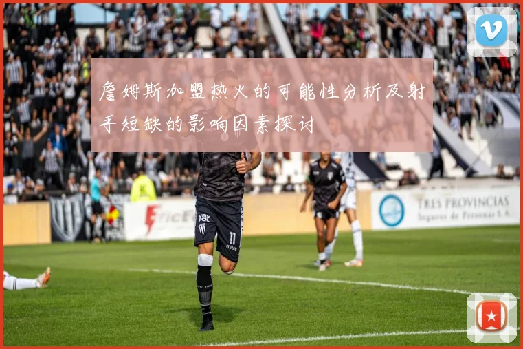 詹姆斯加盟热火的可能性分析及射手短缺的影响因素探讨