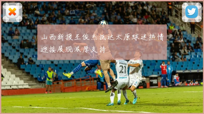 山西新援王俊杰抵达太原球迷热情迎接展现浓厚支持